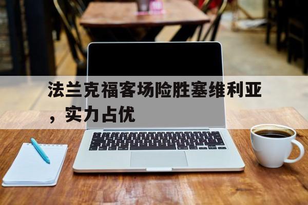包含法兰克福客场险胜塞维利亚，实力占优的词条