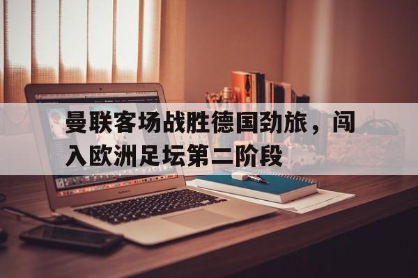 包含曼联客场战胜德国劲旅，闯入欧洲足坛第二阶段的词条