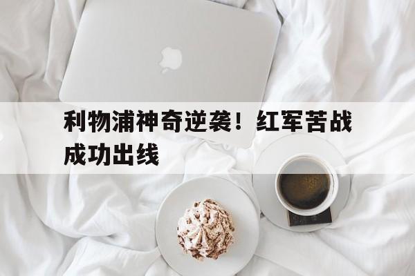 利物浦神奇逆袭！红军苦战成功出线