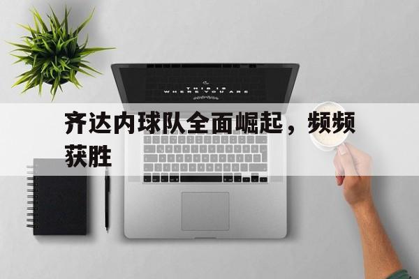 齐达内球队全面崛起，频频获胜