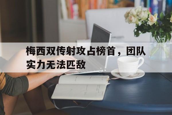 关于梅西双传射攻占榜首，团队实力无法匹敌的信息