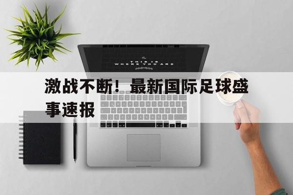 包含激战不断！最新国际足球盛事速报的词条