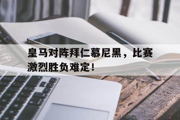 关于皇马对阵拜仁慕尼黑，比赛激烈胜负难定！的信息