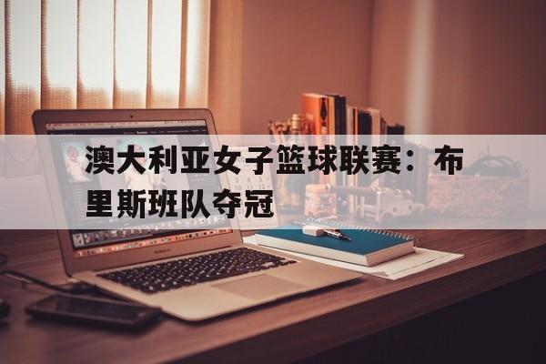 澳大利亚女子篮球联赛：布里斯班队夺冠的简单介绍