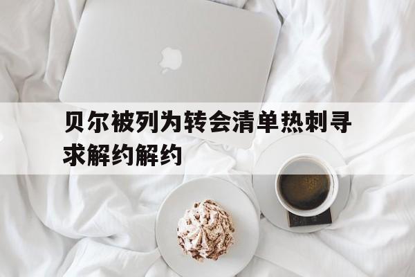包含贝尔被列为转会清单热刺寻求解约解约的词条