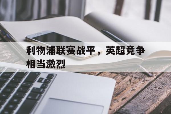 利物浦联赛战平，英超竞争相当激烈