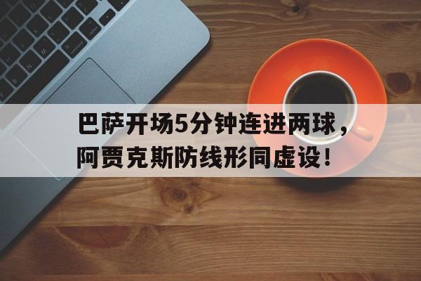 巴萨开场5分钟连进两球，阿贾克斯防线形同虚设！