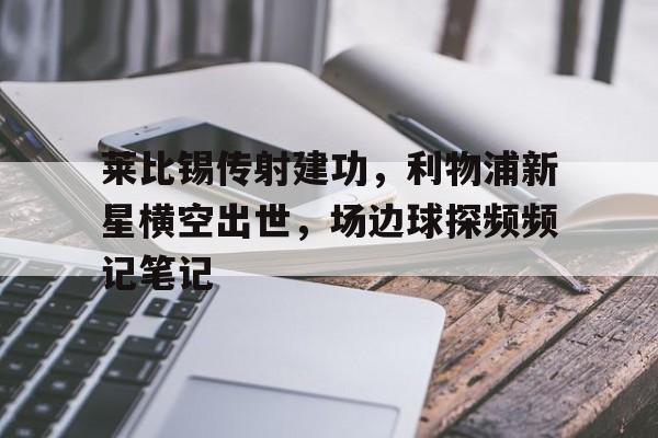 莱比锡传射建功，利物浦新星横空出世，场边球探频频记笔记