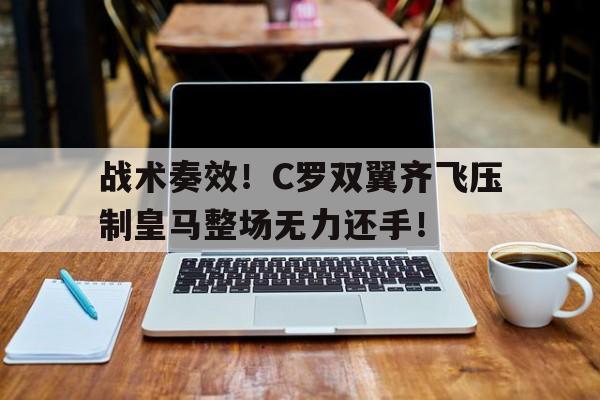 战术奏效！C罗双翼齐飞压制皇马整场无力还手！
