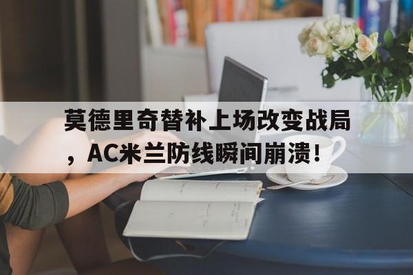 莫德里奇替补上场改变战局，AC米兰防线瞬间崩溃！